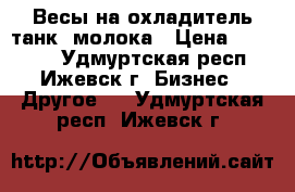 Весы на охладитель(танк) молока › Цена ­ 90 000 - Удмуртская респ., Ижевск г. Бизнес » Другое   . Удмуртская респ.,Ижевск г.